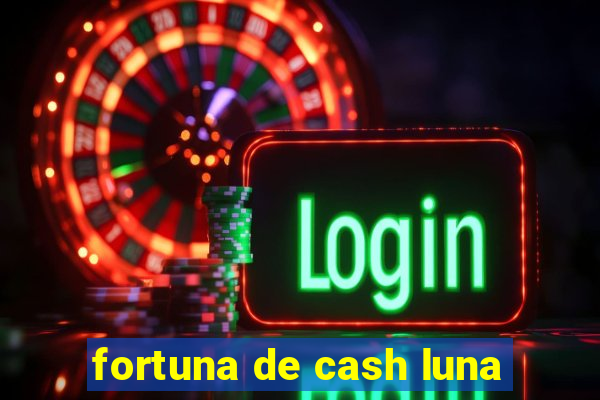 fortuna de cash luna